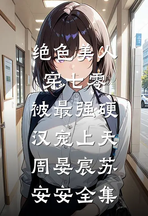 绝色美人穿七零，被最强硬汉宠上天周晏宸苏安安全集