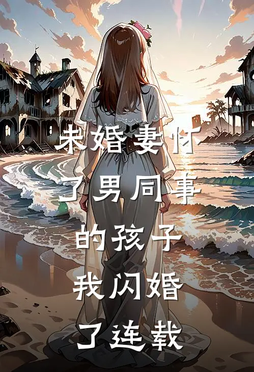 未婚妻怀了男同事的孩子，我闪婚了连载