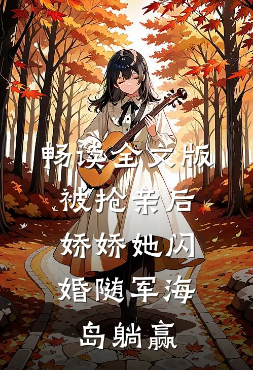 畅读全文版被抢亲后，娇娇她闪婚随军海岛躺赢