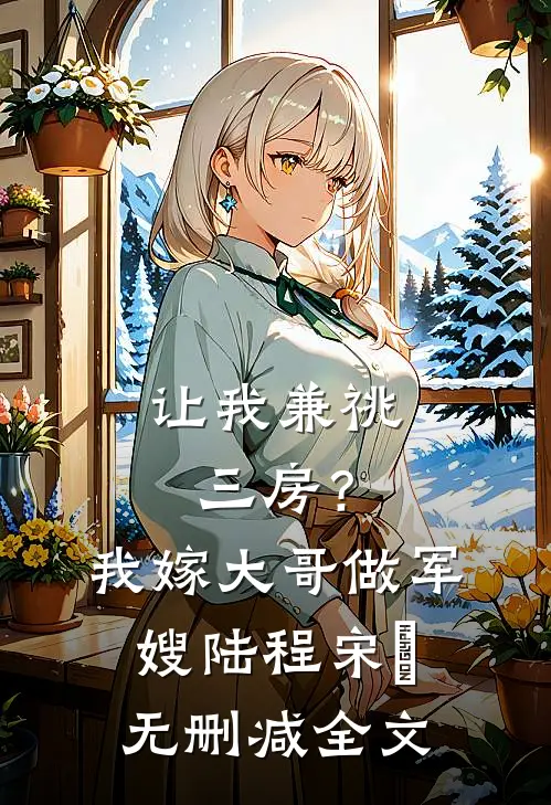 让我兼祧三房？我嫁大哥做军嫂陆程宋苙无删减全文