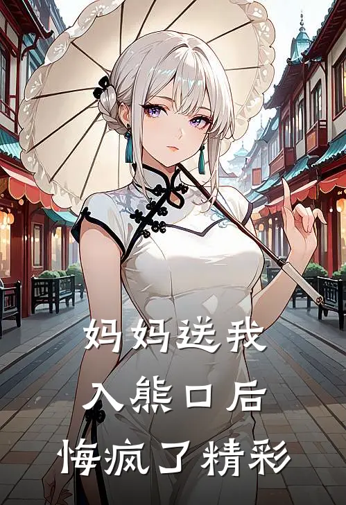 妈妈送我入熊口后，悔疯了精彩