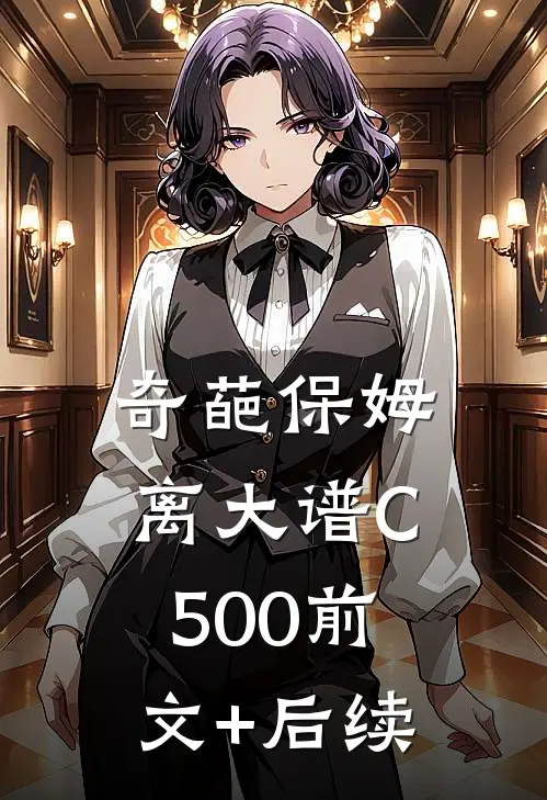 奇葩保姆离大谱C500前文+后续