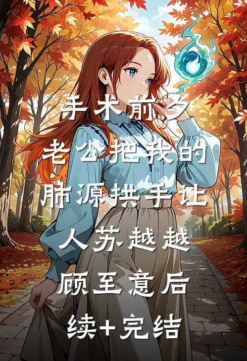 手术前夕，老公把我的肺源拱手让人苏越越顾至意后续+完结