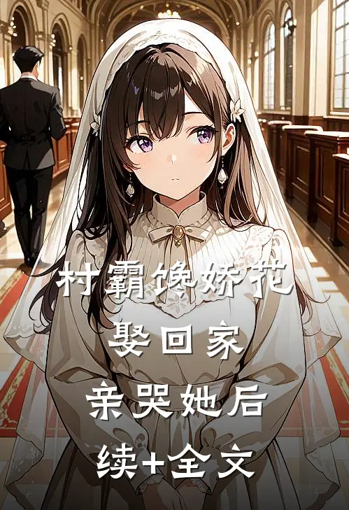 村霸馋娇花：娶回家，亲哭她后续+全文