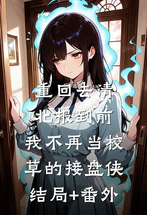 重回去清北报到前，我不再当校草的接盘侠结局+番外