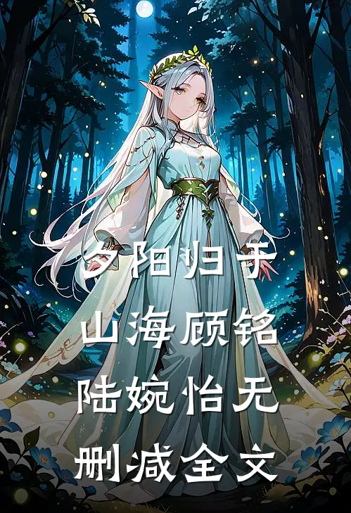 夕阳归于山海顾铭陆婉怡无删减全文