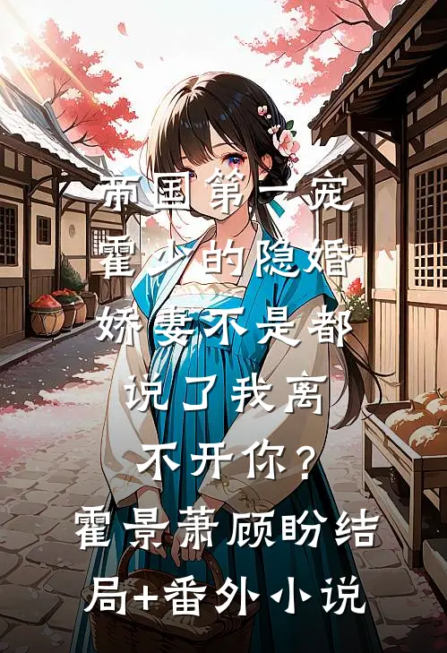 帝国第一宠：霍少的隐婚娇妻-不是都说了我离不开你？霍景萧顾盼结局+番外小说