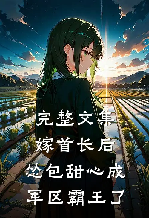 完整文集嫁首长后，怂包甜心成军区霸王了