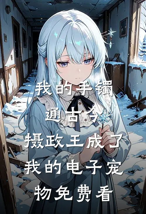 我的手镯通古今，摄政王成了我的电子宠物免费看