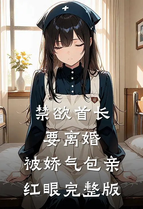 禁欲首长要离婚，被娇气包亲红眼完整版