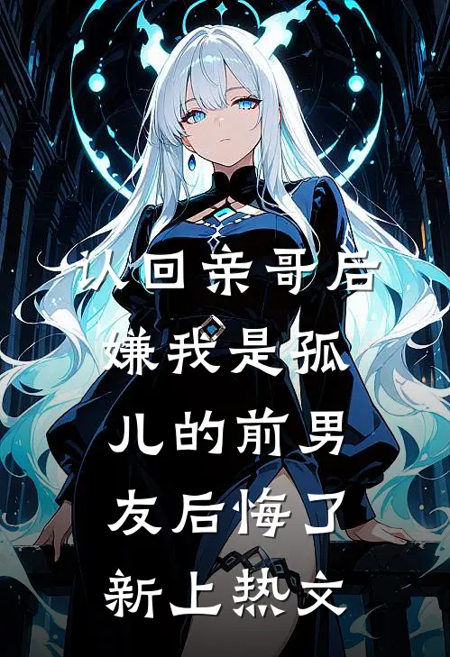 认回亲哥后，嫌我是孤儿的前男友后悔了新上热文