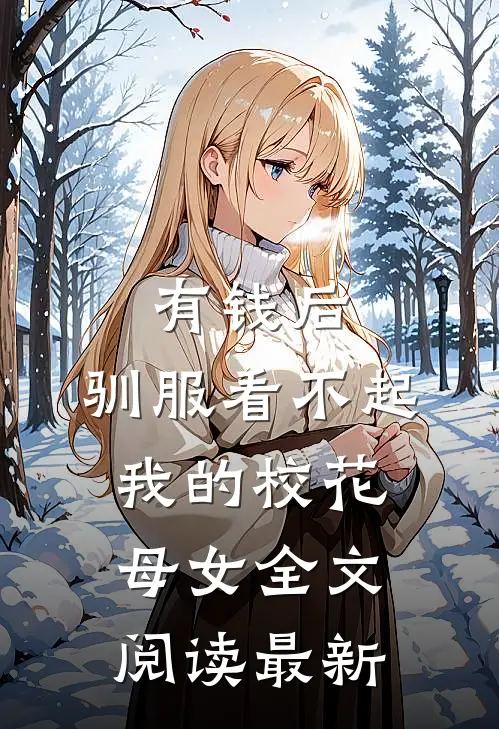 有钱后，驯服看不起我的校花母女全文阅读最新