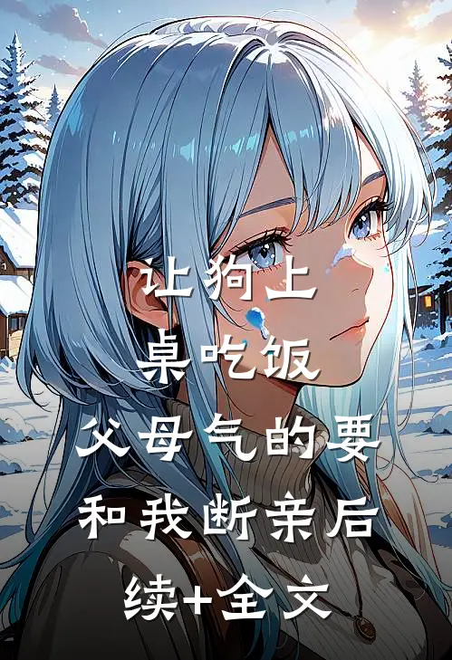 让狗上桌吃饭，父母气的要和我断亲后续+全文