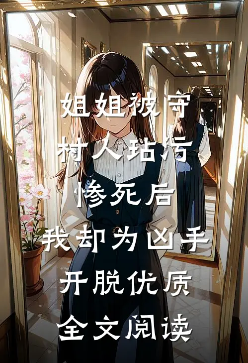 姐姐被守村人玷污惨死后，我却为凶手开脱优质全文阅读