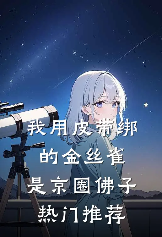 我用皮带绑的金丝雀，是京圈佛子热门推荐