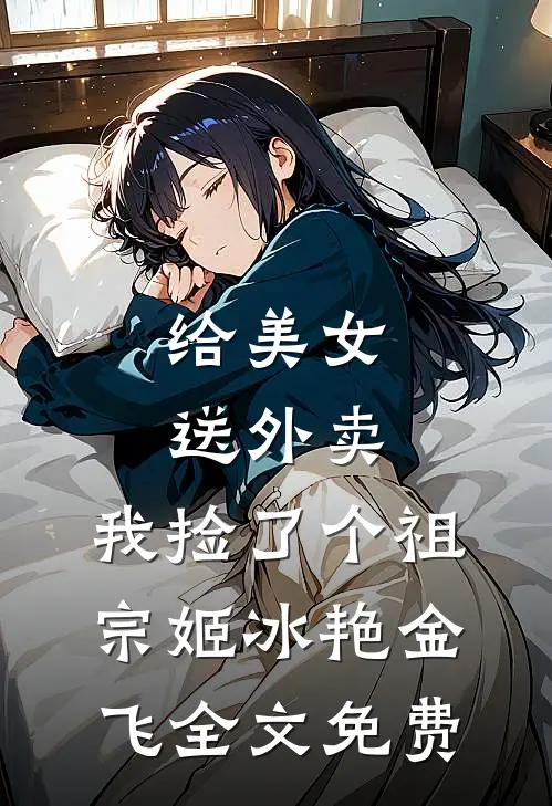 给美女送外卖，我捡了个祖宗姬冰艳金飞全文免费