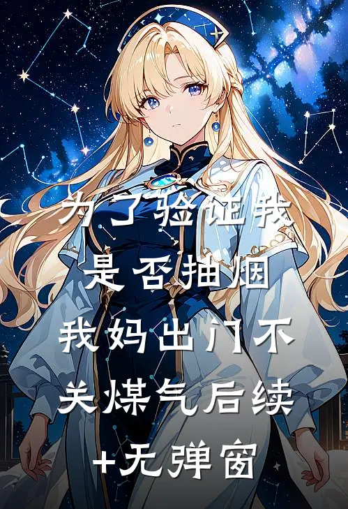 为了验证我是否抽烟，我妈出门不关煤气后续+无弹窗
