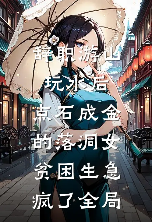 辞职游山玩水后，点石成金的落洞女贫困生急疯了全局
