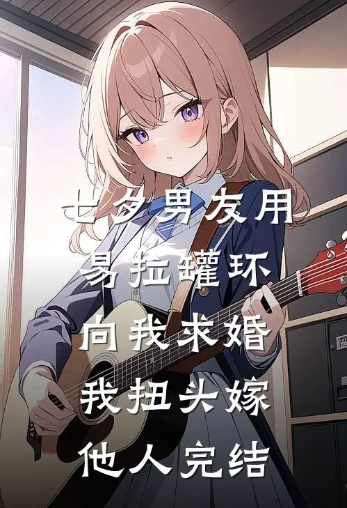 七夕男友用易拉罐环向我求婚，我扭头嫁他人完结