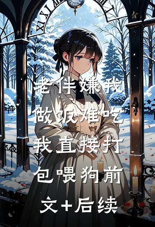 老伴嫌我做饭难吃，我直接打包喂狗前文+后续