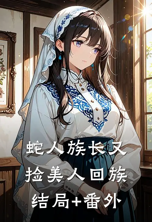 蛇人族长又捡美人回族结局+番外