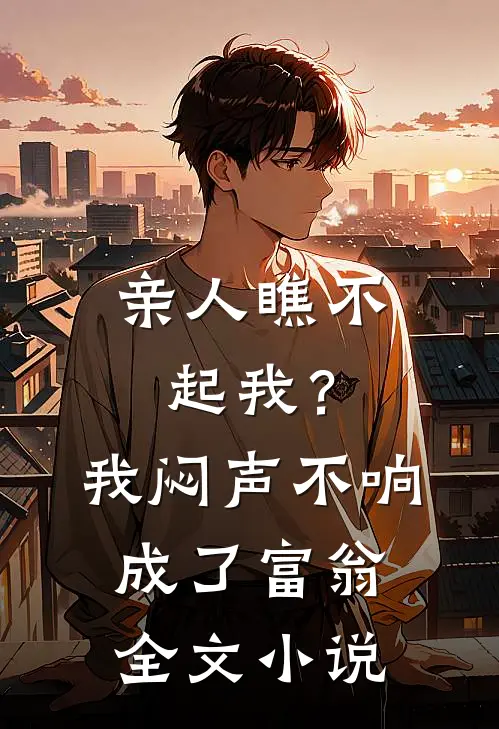 亲人瞧不起我？我闷声不响成了富翁全文小说