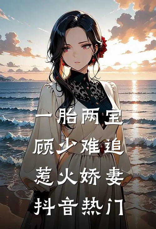 一胎两宝：顾少难追惹火娇妻抖音热门