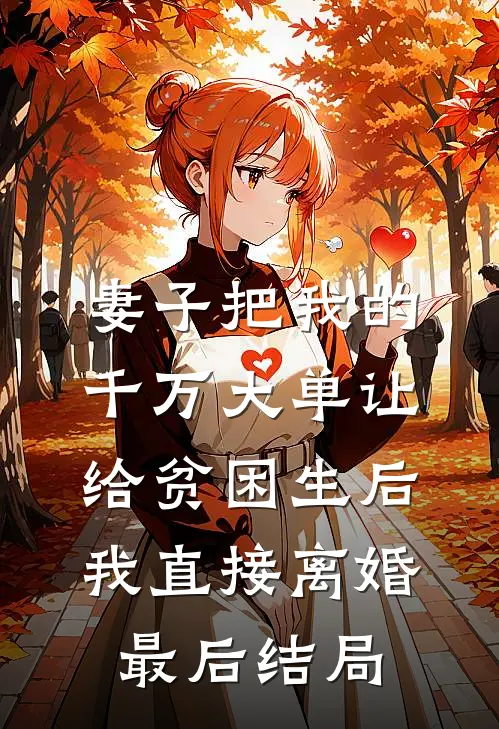 妻子把我的千万大单让给贫困生后，我直接离婚最后结局