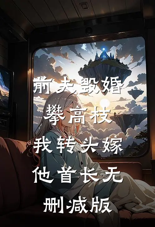 前夫毁婚攀高枝，我转头嫁他首长无删减版
