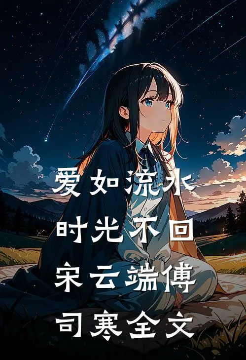 爱如流水，时光不回宋云端傅司寒全文