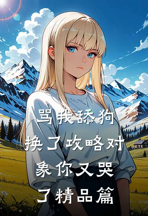 骂我舔狗，换了攻略对象你又哭了精品篇