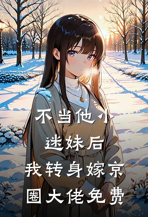 不当他小迷妹后，我转身嫁京圈大佬免费