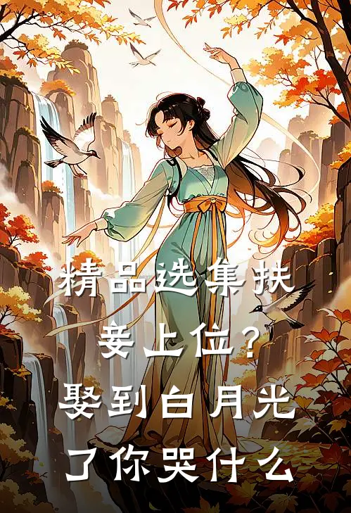 精品选集扶妾上位？娶到白月光了你哭什么