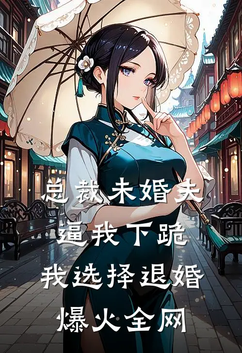 总裁未婚夫逼我下跪，我选择退婚爆火全网