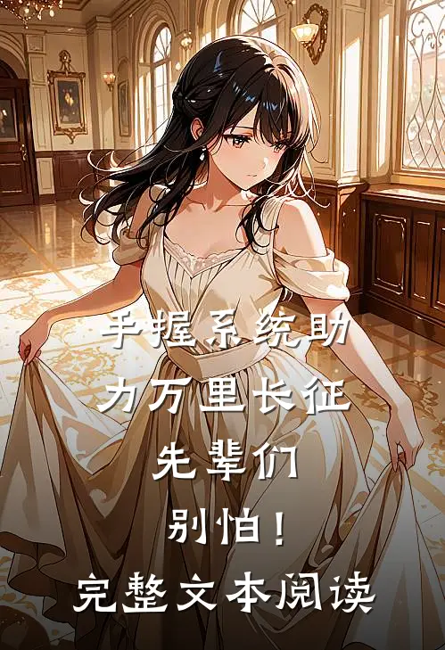 手握系统助力万里长征，先辈们别怕！完整文本阅读