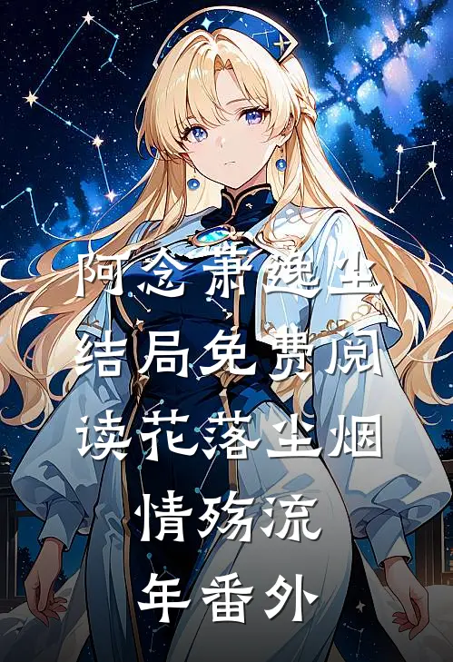 阿念萧逸尘结局免费阅读花落尘烟，情殇流年番外