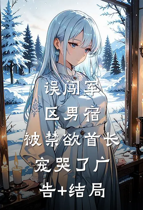 误闯军区男宿，被禁欲首长宠哭了广告+结局