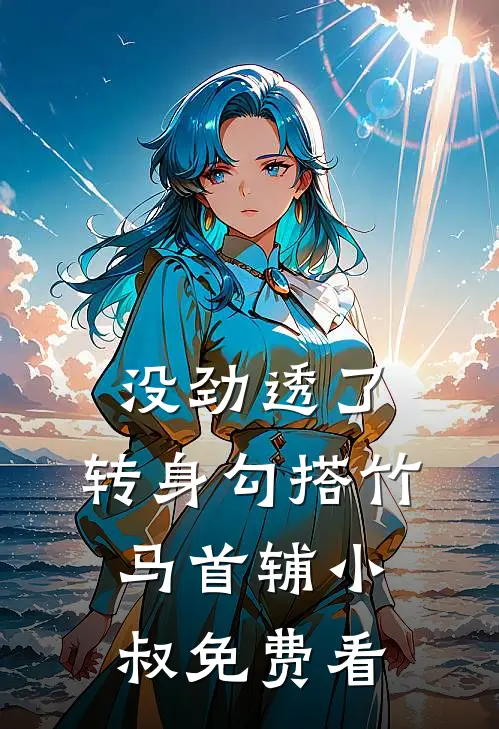 没劲透了，转身勾搭竹马首辅小叔免费看