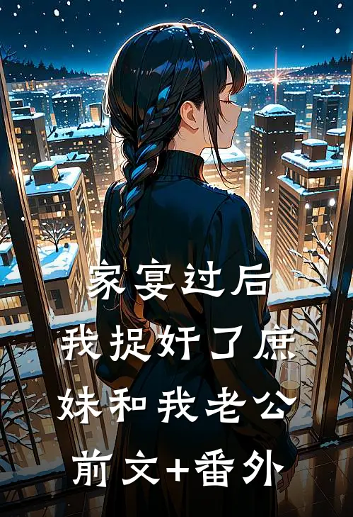 家宴过后，我捉奸了庶妹和我老公前文+番外