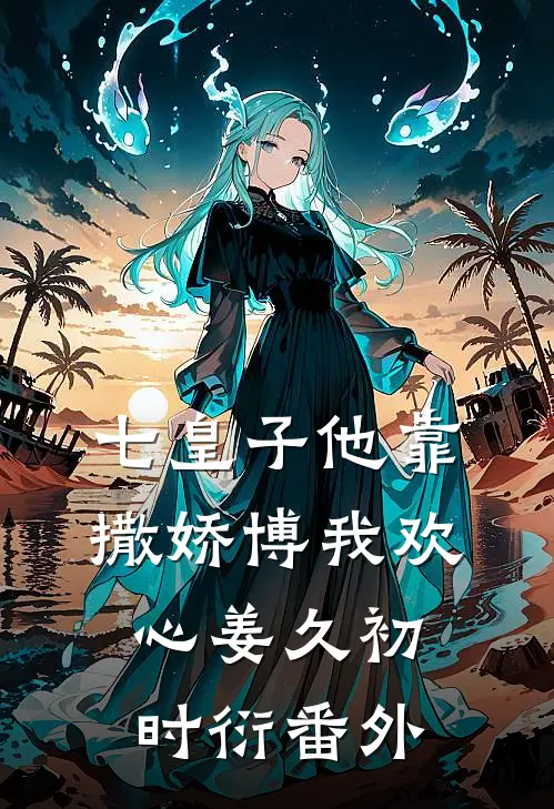 七皇子他靠撒娇博我欢心姜久初时衍番外