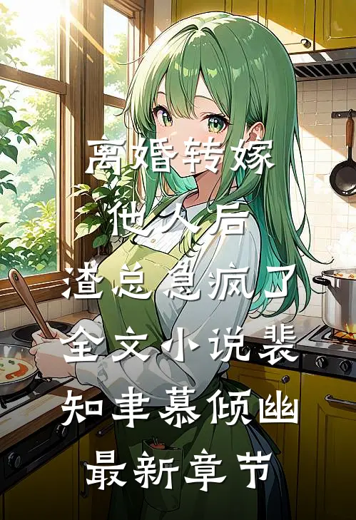 离婚转嫁他人后，渣总急疯了全文小说裴知聿慕倾幽最新章节