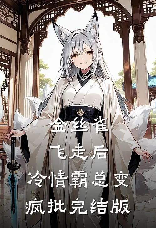 金丝雀飞走后，冷情霸总变疯批完结版