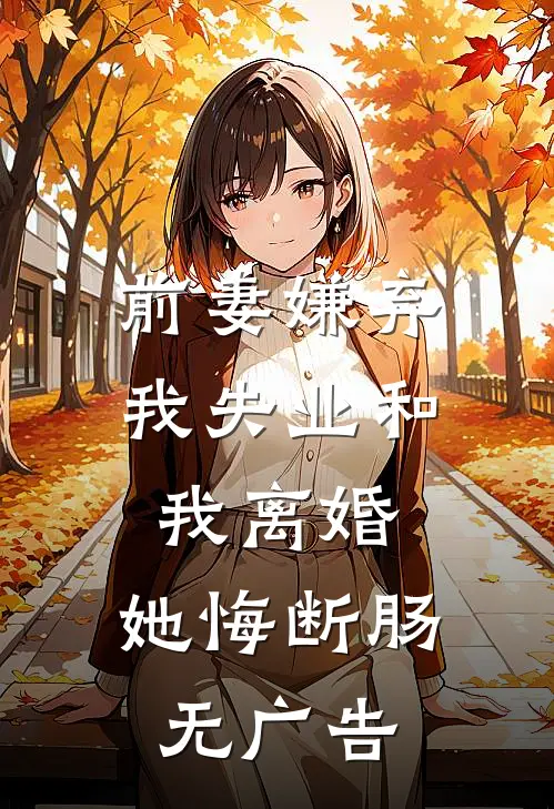 前妻嫌弃我失业和我离婚，她悔断肠无广告