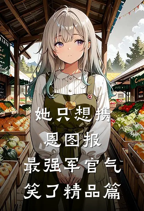 她只想携恩图报，最强军官气笑了精品篇