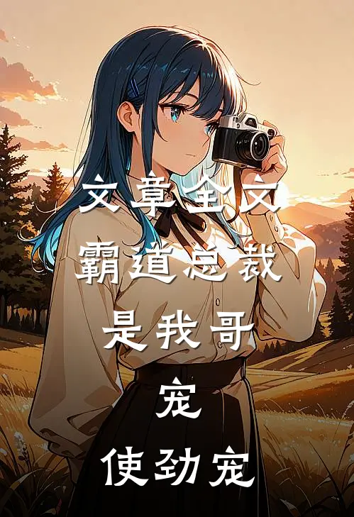 文章全文霸道总裁是我哥，宠，使劲宠