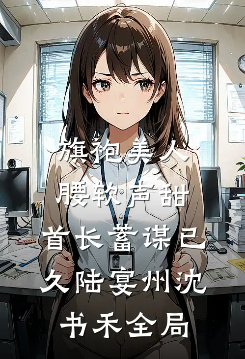 旗袍美人腰软声甜，首长蓄谋已久陆宴州沈书禾全局