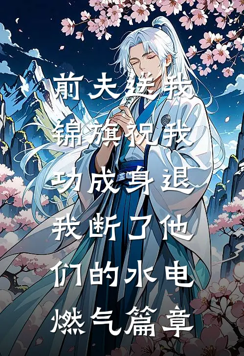 前夫送我锦旗祝我功成身退，我断了他们的水电燃气篇章