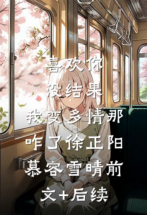 喜欢你没结果，我变多情那咋了徐正阳慕容雪晴前文+后续