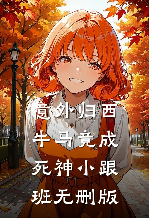 意外归西，牛马竟成死神小跟班无删版