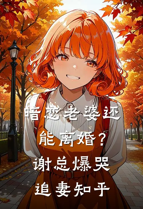 暗恋老婆还能离婚？谢总爆哭追妻知乎